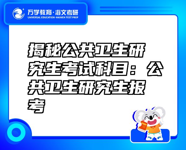 揭秘公共卫生研究生考试科目：公共卫生研究生报考