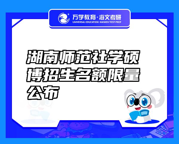 湖南师范社学硕博招生名额限量公布