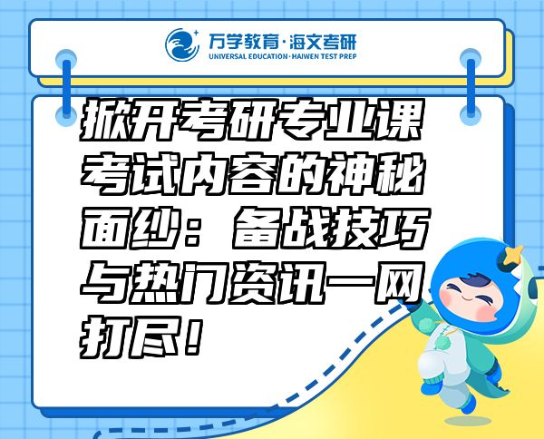 掀开考研专业课考试内容的神秘面纱：备战技巧与热门资讯一网打尽！