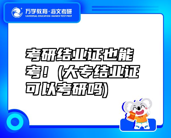 考研结业证也能考！(大专结业证可以考研吗)