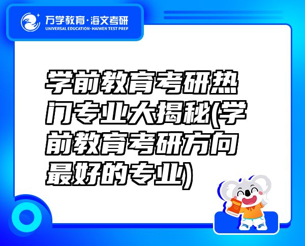学前教育考研热门专业大揭秘(学前教育考研方向最好的专业)
