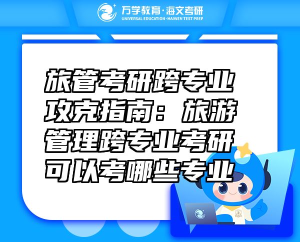 旅管考研跨专业攻克指南：旅游管理跨专业考研可以考哪些专业