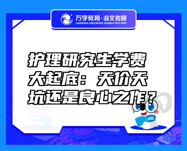 护理研究生学费大起底：天价天坑还是良心之作？