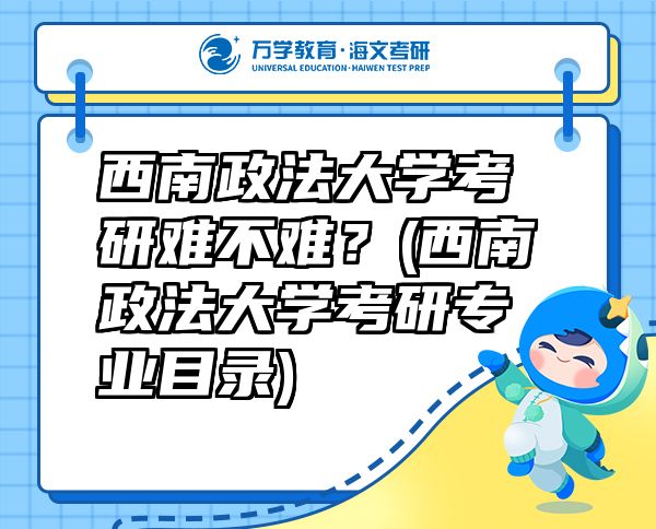 西南政法大学考研难不难？(西南政法大学考研专业目录)