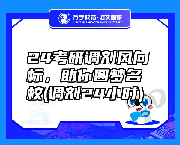 24考研调剂风向标，助你圆梦名校(调剂24小时)