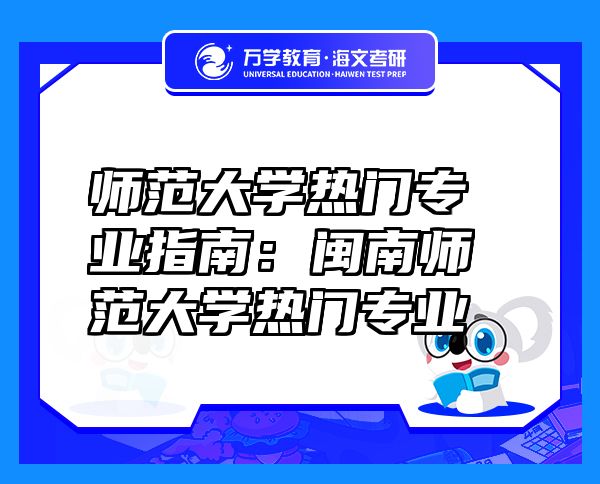 师范大学热门专业指南：闽南师范大学热门专业