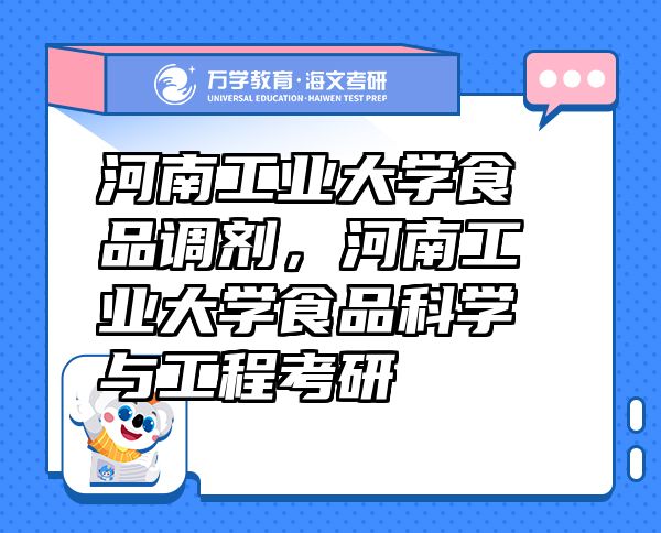 河南工业大学食品调剂,河南工业大学食品科学与工程考研