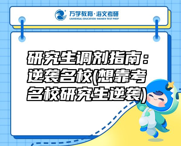 研究生调剂指南：逆袭名校(想靠考名校研究生逆袭)