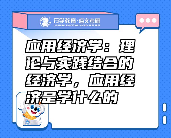 应用经济学：理论与实践结合的经济学，应用经济是学什么的