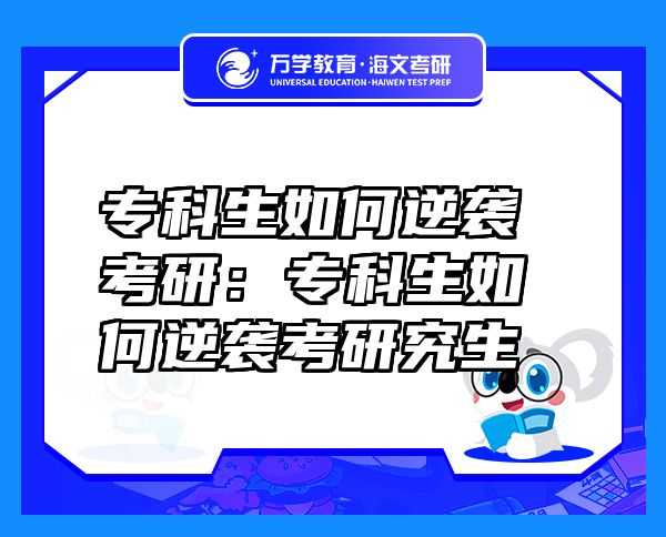 专科生如何逆袭考研：专科生如何逆袭考研究生