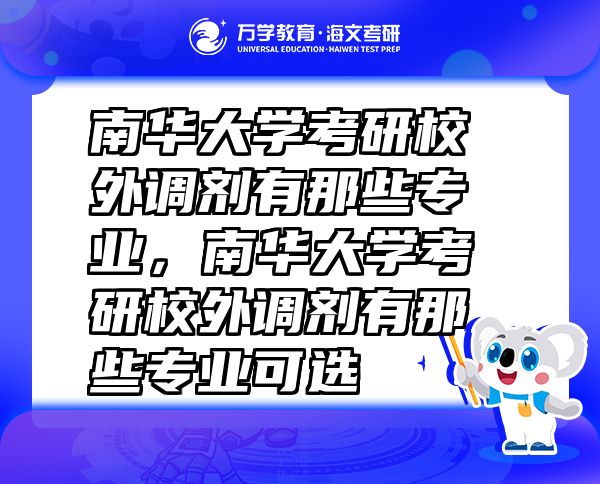 南华大学考研校外调剂有那些专业,南华大学考研校外调剂有那些专业可选