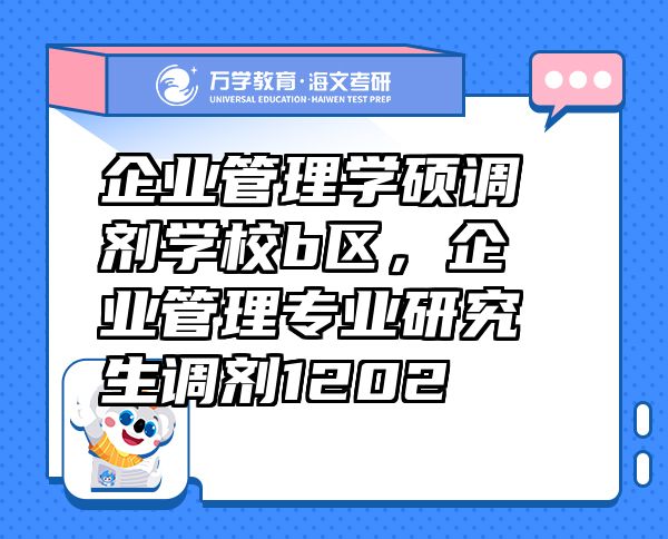 企业管理学硕调剂学校b区，企业管理专业研究生调剂1202