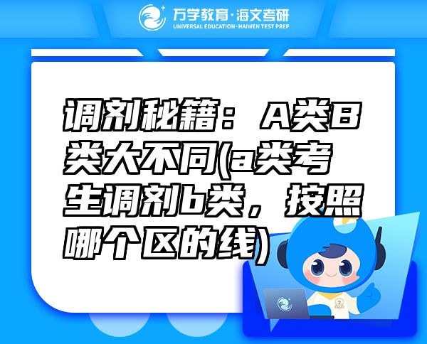 调剂秘籍：A类B类大不同(a类考生调剂b类，按照哪个区的线)
