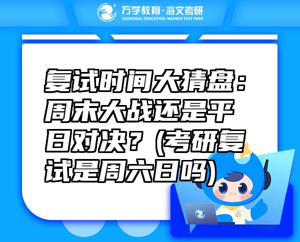 复试时间大猜盘：周末大战还是平日对决？(考研复试是周六日吗)