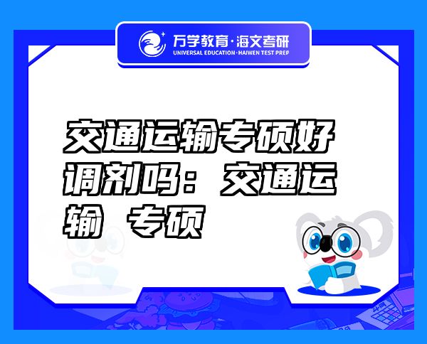 交通运输专硕好调剂吗：交通运输 专硕