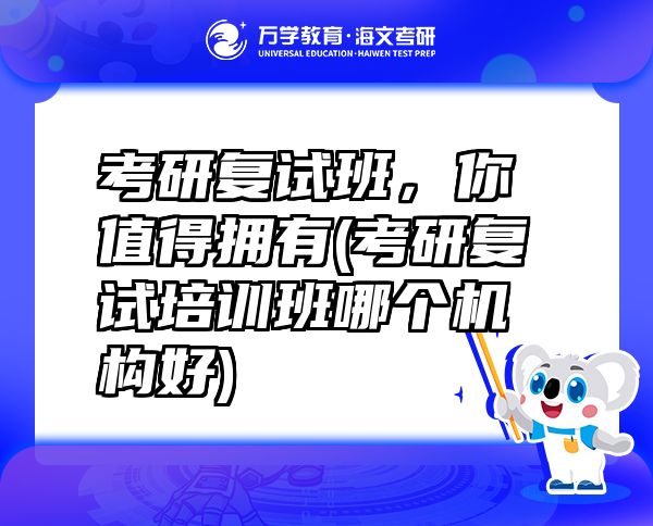 考研复试班，你值得拥有(考研复试培训班哪个机构好)