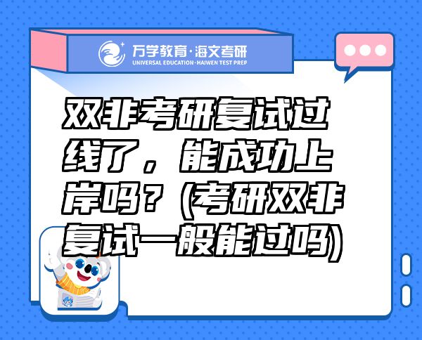 双非考研复试过线了，能成功上岸吗？(考研双非复试一般能过吗)