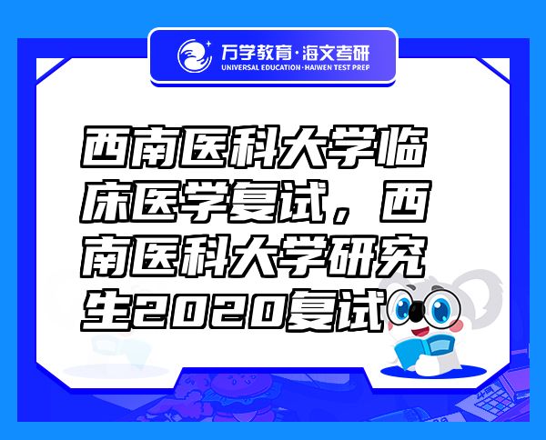 西南医科大学临床医学复试，西南医科大学研究生2020复试