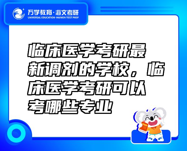 临床医学考研最新调剂的学校，临床医学考研可以考哪些专业