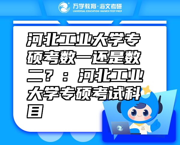 河北工业大学专硕考数一还是数二？：河北工业大学专硕考试科目