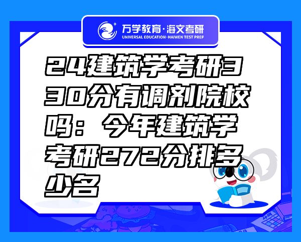 24建筑学考研330分有调剂院校吗：今年建筑学考研272分排多少名