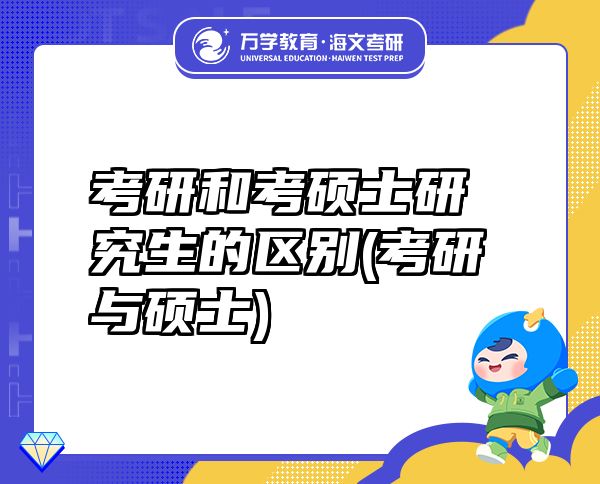 考研和考硕士研究生的区别(考研与硕士)