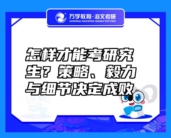 怎样才能考研究生？策略、毅力与细节决定成败