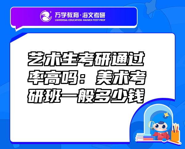 艺术生考研通过率高吗：美术考研班一般多少钱