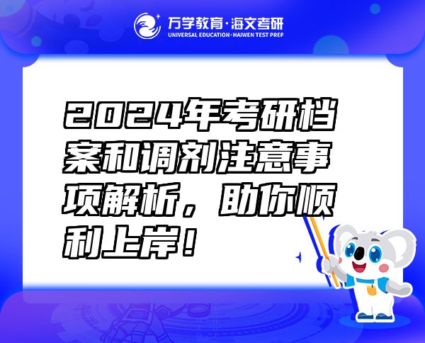 2024年考研档案和调剂注意事项解析，助你顺利上岸！