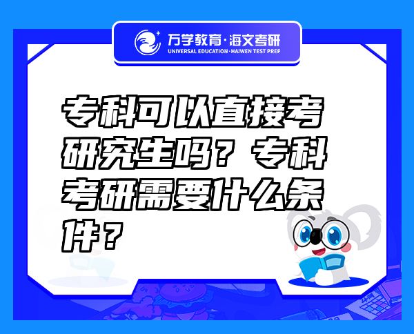 专科可以直接考研究生吗？专科考研需要什么条件？