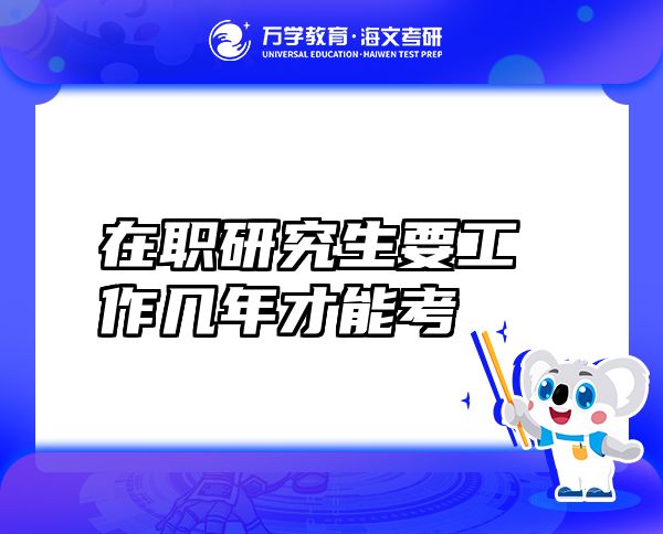 在职研究生要工作几年才能考？在职研究生需要工作满三年吗？