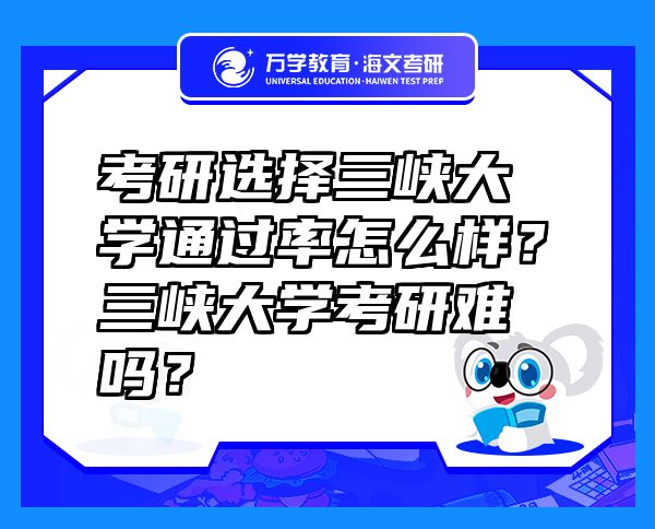 考研选择三峡大学通过率怎么样？三峡大学考研难吗？