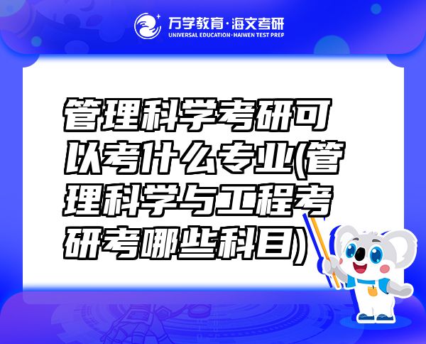 管理科学考研可以考什么专业(管理科学与工程考研考哪些科目)