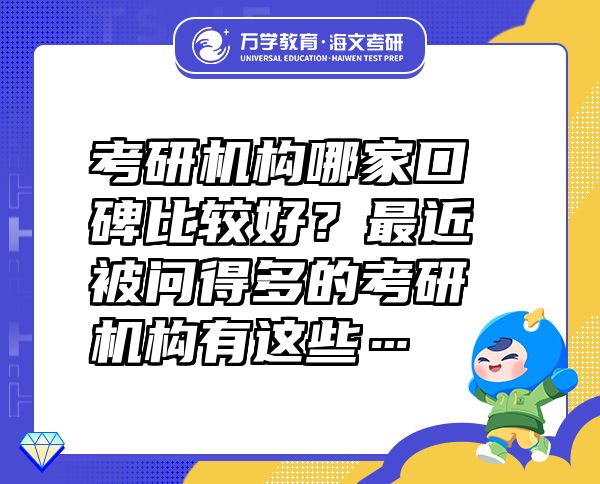 考研机构哪家口碑比较好？最近被问得多的考研机构有这些…
