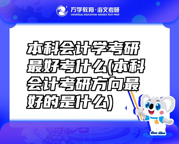本科会计学考研最好考什么(本科会计考研方向最好的是什么)