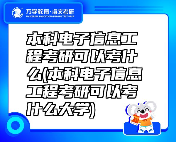 本科电子信息工程考研可以考什么(本科电子信息工程考研可以考什么大学)