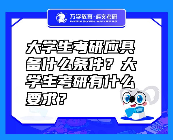大学生考研应具备什么条件？大学生考研有什么要求？