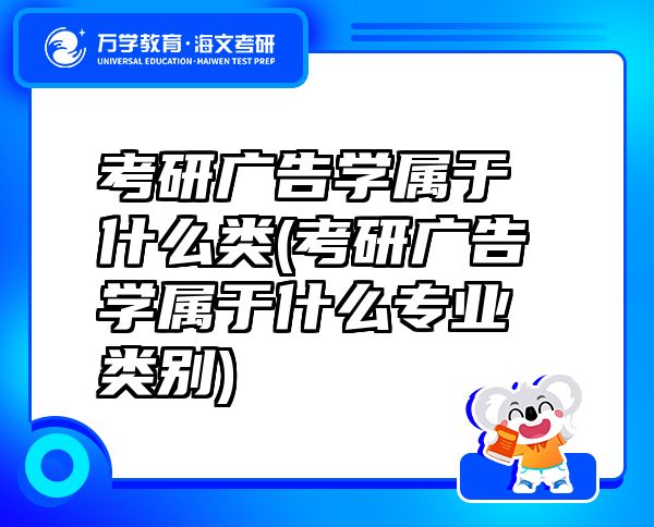 考研广告学属于什么类(考研广告学属于什么专业类别)