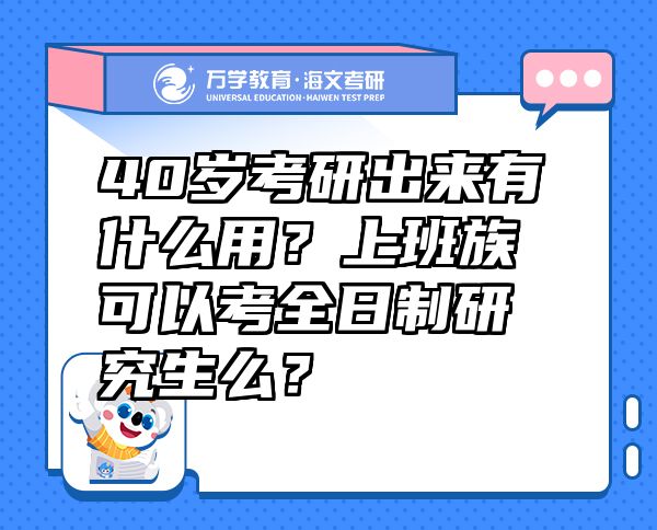 40岁考研出来有什么用？上班族可以考全日制研究生么？