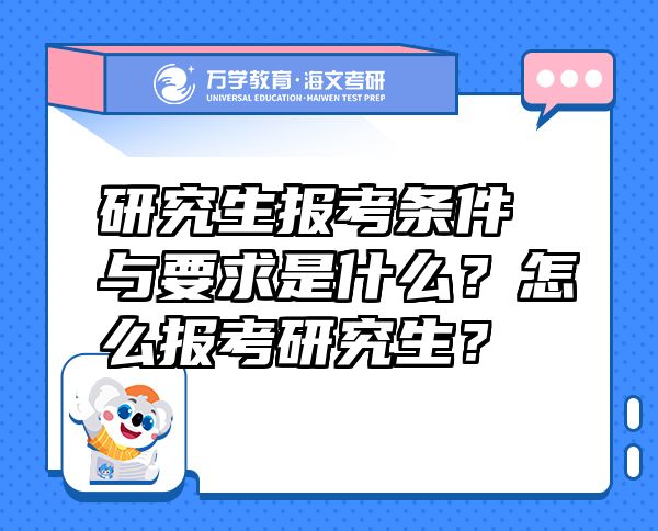 研究生报考条件与要求是什么？怎么报考研究生？