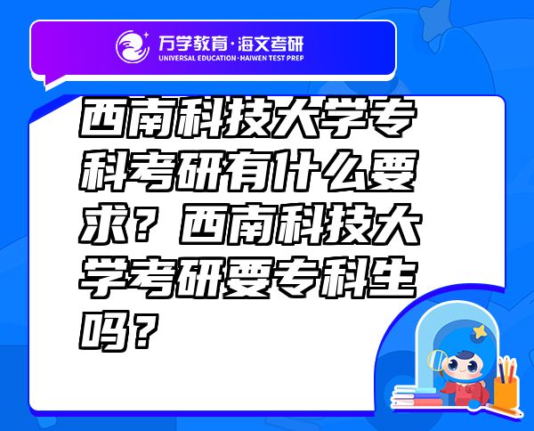 西南科技大学专科考研有什么要求？西南科技大学考研要专科生吗？