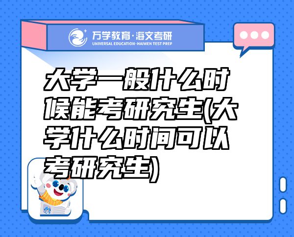 大学一般什么时候能考研究生(大学什么时间可以考研究生)