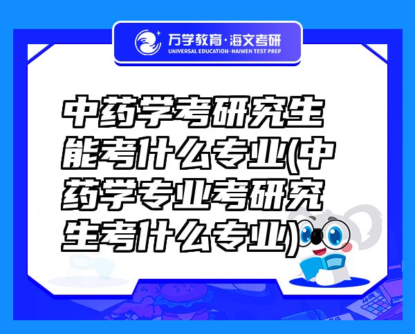 中药学考研究生能考什么专业(中药学专业考研究生考什么专业)