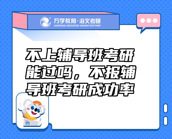 不上辅导班考研能过吗，不报辅导班考研成功率