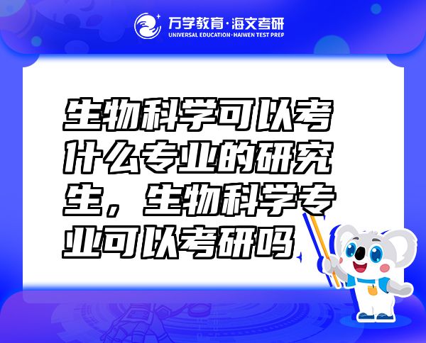 生物科学可以考什么专业的研究生，生物科学专业可以考研吗