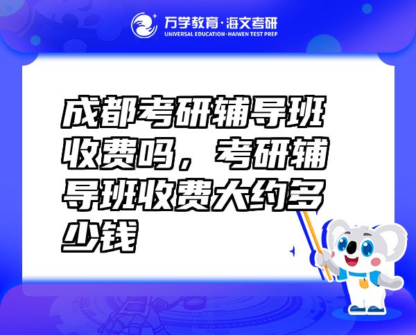 成都考研辅导班收费吗，考研辅导班收费大约多少钱