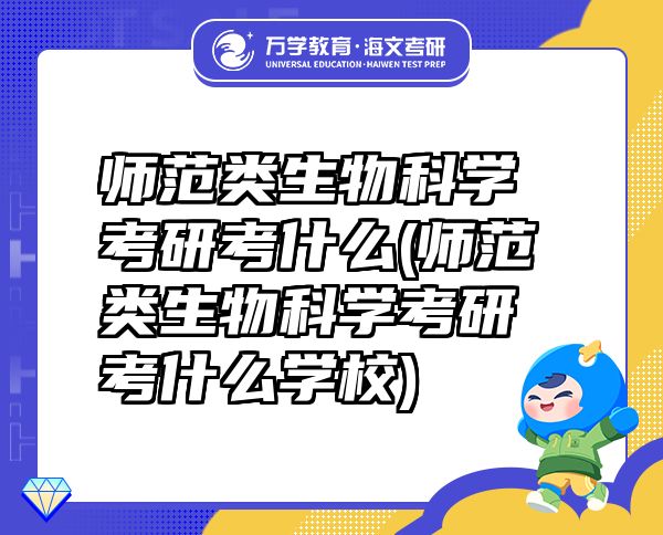 师范类生物科学考研考什么(师范类生物科学考研考什么学校)