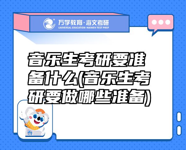 音乐生考研要准备什么(音乐生考研要做哪些准备)