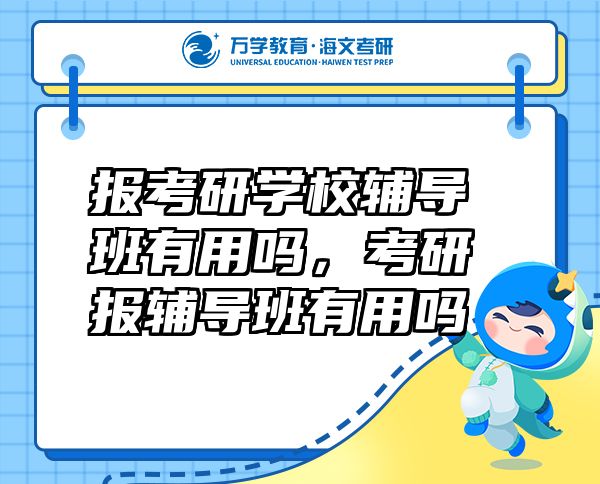 报考研学校辅导班有用吗，考研报辅导班有用吗