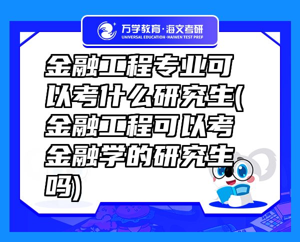 金融工程专业可以考什么研究生(金融工程可以考金融学的研究生吗)